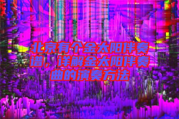 北京有個(gè)金太陽(yáng)伴奏譜，詳解金太陽(yáng)伴奏曲的演奏方法