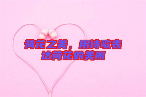 荷花之美，用詩歌表達(dá)荷花的美麗