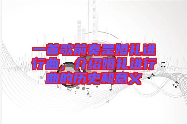 一首歌前奏是婚禮進(jìn)行曲，介紹婚禮進(jìn)行曲的歷史和意義