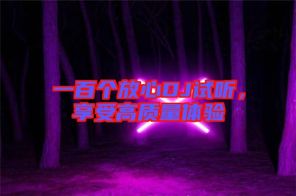 一百個(gè)放心DJ試聽，享受高質(zhì)量體驗(yàn)
