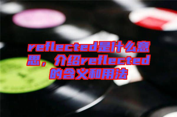 reflected是什么意思，介紹reflected的含義和用法