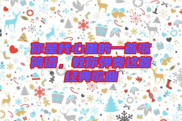 你是我心里的一首歌簡(jiǎn)譜，教你彈奏這首經(jīng)典歌曲