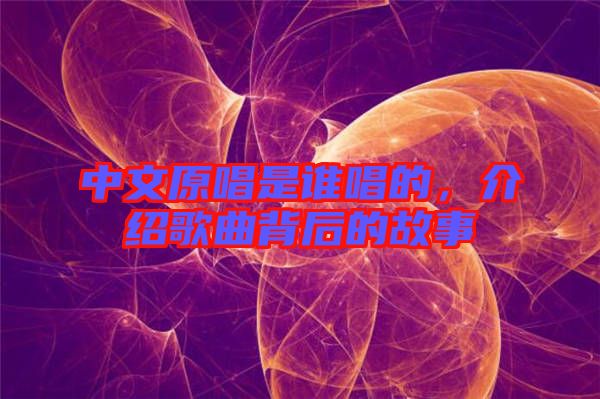 中文原唱是誰唱的，介紹歌曲背后的故事