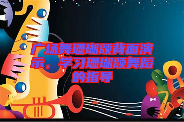 廣場舞珊瑚頌背面演示，學(xué)習(xí)珊瑚頌舞蹈的指導(dǎo)