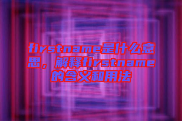 firstname是什么意思，解釋firstname的含義和用法