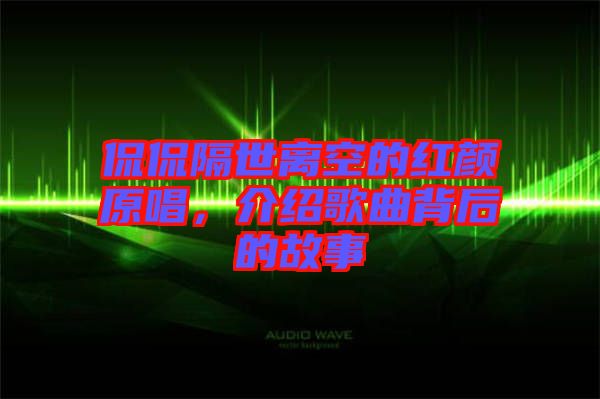侃侃隔世離空的紅顏原唱，介紹歌曲背后的故事