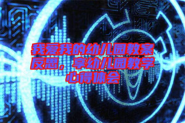 我愛我的幼兒園教案反思，享幼兒園教學(xué)心得體會(huì)