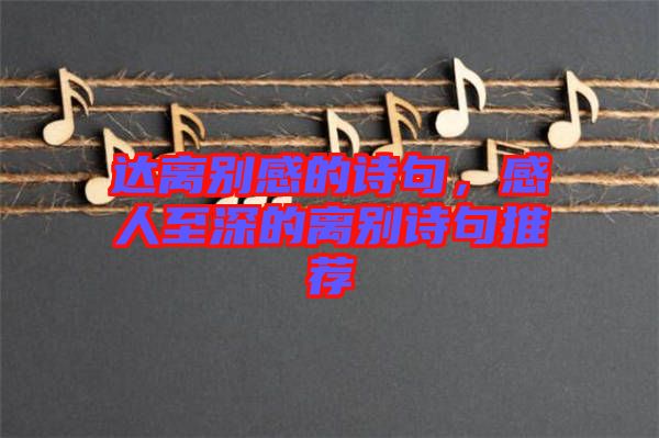 達(dá)離別感的詩句，感人至深的離別詩句推薦