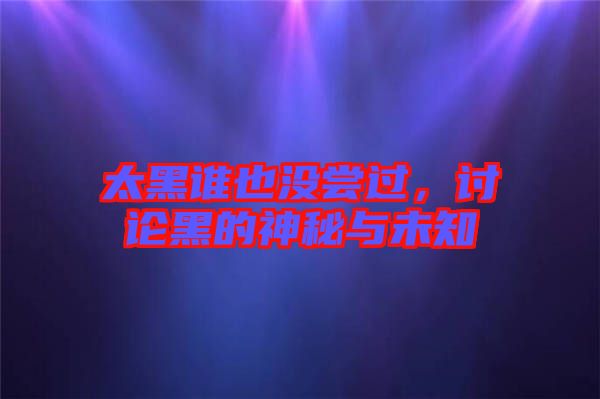 太黑誰也沒嘗過，討論黑的神秘與未知