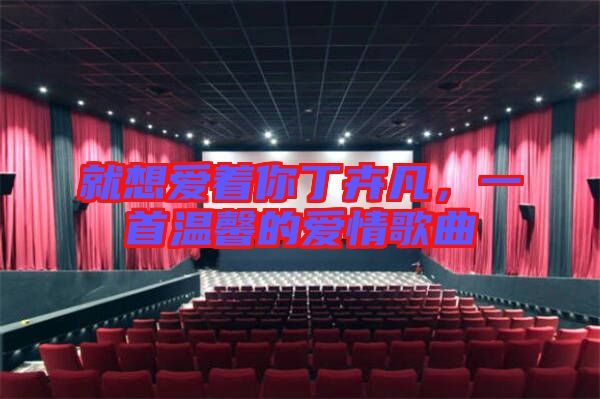 就想愛著你丁卉凡，一首溫馨的愛情歌曲