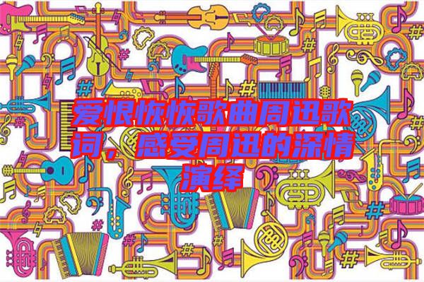 愛恨恢恢歌曲周迅歌詞，感受周迅的深情演繹