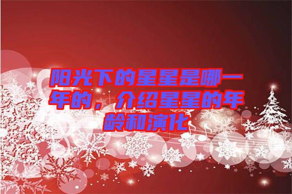陽(yáng)光下的星星是哪一年的，介紹星星的年齡和演化