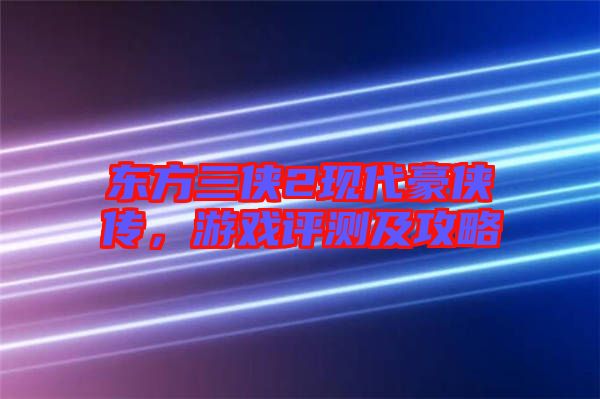 東方三俠2現(xiàn)代豪俠傳，游戲評(píng)測(cè)及攻略