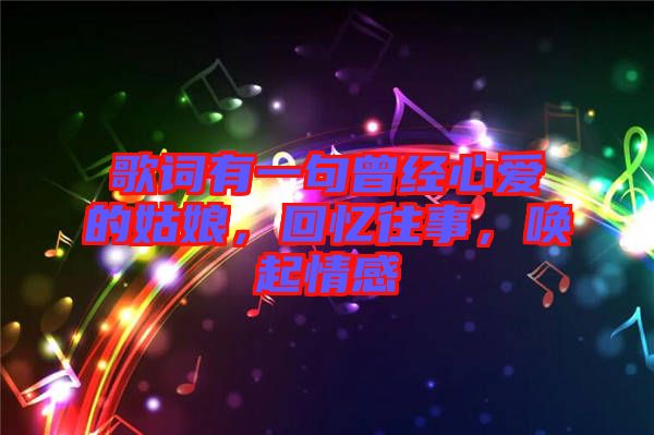 歌詞有一句曾經(jīng)心愛的姑娘，回憶往事，喚起情感