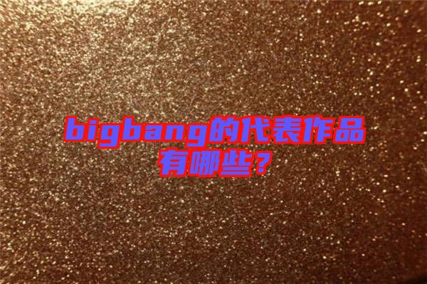 bigbang的代表作品有哪些？