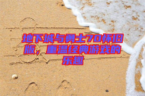 地下城與勇士70懷舊版，重溫經(jīng)典游戲的樂(lè)趣