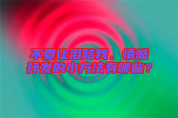 不要讓淚陪我，情感抒發(fā)的小方法有哪些？