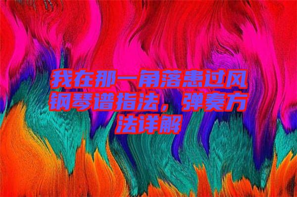 我在那一角落患過風(fēng)鋼琴譜指法，彈奏方法詳解