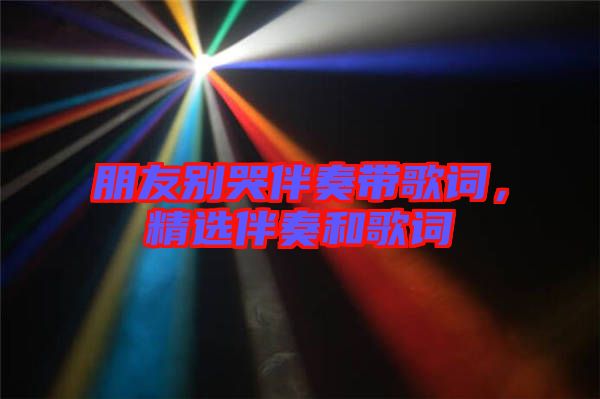 朋友別哭伴奏帶歌詞，精選伴奏和歌詞