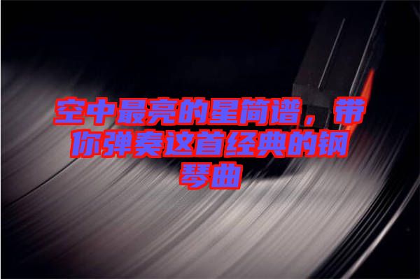 空中最亮的星簡(jiǎn)譜，帶你彈奏這首經(jīng)典的鋼琴曲