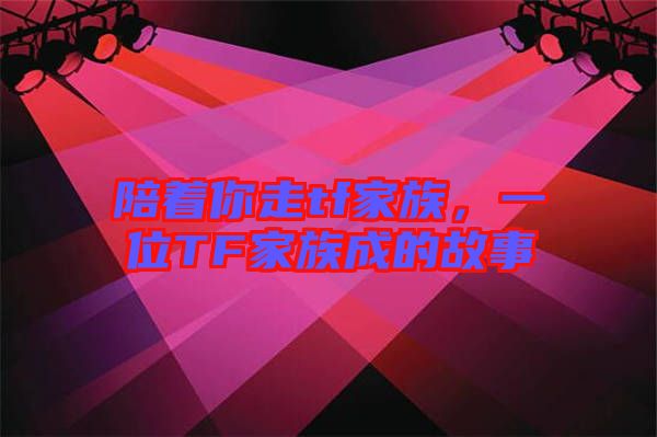 陪著你走tf家族，一位TF家族成的故事