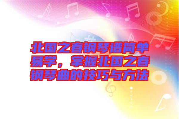 北國之春鋼琴譜簡單易學(xué)，掌握北國之春鋼琴曲的技巧與方法