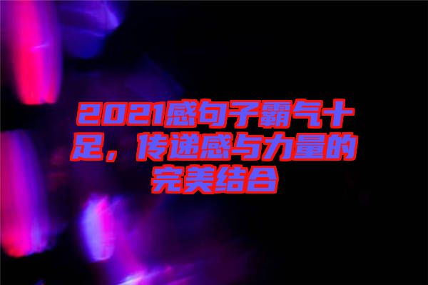 2021感句子霸氣十足，傳遞感與力量的完美結(jié)合