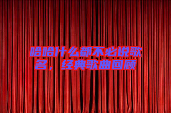 哈哈什么都不必說歌名，經(jīng)典歌曲回顧