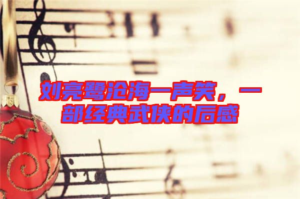 劉亮鷺滄海一聲笑，一部經(jīng)典武俠的后感