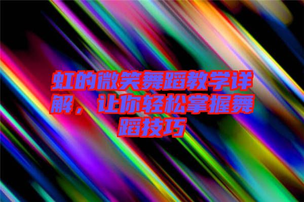 虹的微笑舞蹈教學(xué)詳解，讓你輕松掌握舞蹈技巧