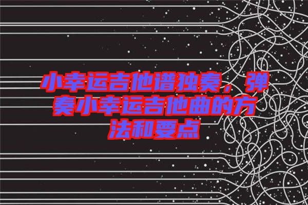 小幸運(yùn)吉他譜獨(dú)奏，彈奏小幸運(yùn)吉他曲的方法和要點(diǎn)