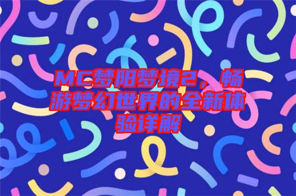 MC夢陽夢境2，暢游夢幻世界的全新體驗詳解