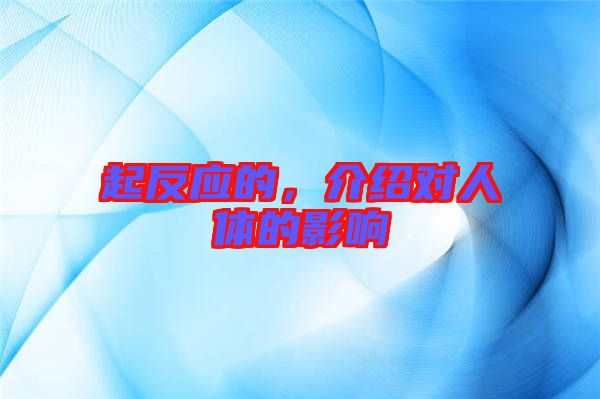 起反應(yīng)的，介紹對人體的影響