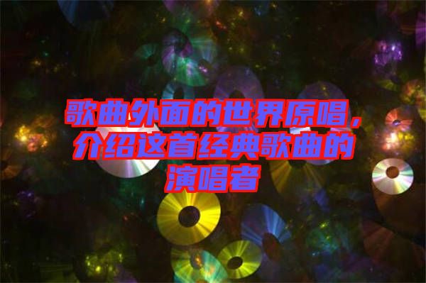 歌曲外面的世界原唱，介紹這首經(jīng)典歌曲的演唱者