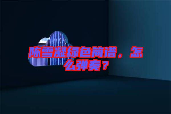 陳雪凝綠色簡(jiǎn)譜，怎么彈奏？