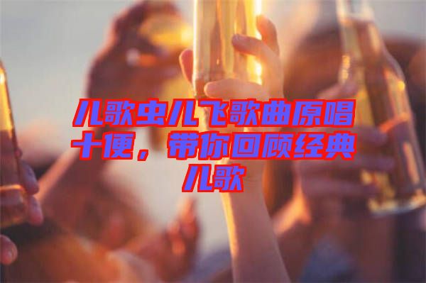 兒歌蟲兒飛歌曲原唱十便，帶你回顧經(jīng)典兒歌