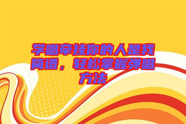 學(xué)唱牽掛你的人是我簡譜，輕松掌握彈唱方法