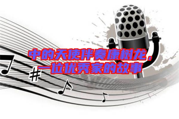 中的天使伴奏康樹(shù)龍，一位優(yōu)秀家的故事