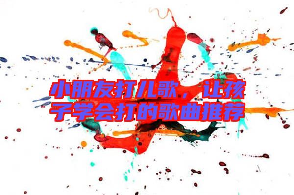 小朋友打兒歌，讓孩子學(xué)會(huì)打的歌曲推薦
