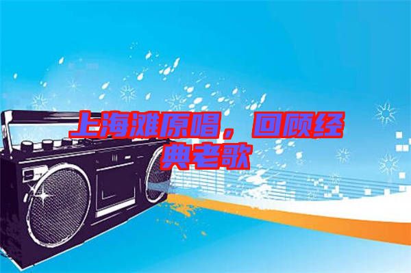 上海灘原唱，回顧經(jīng)典老歌