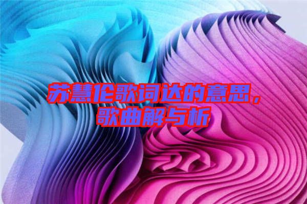 蘇慧倫歌詞達(dá)的意思，歌曲解與析