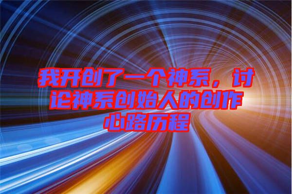 我開創(chuàng)了一個神系，討論神系創(chuàng)始人的創(chuàng)作心路歷程
