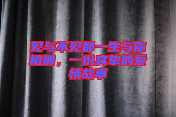 見與不見都一生與你相擁，一份真摯的愛情故事