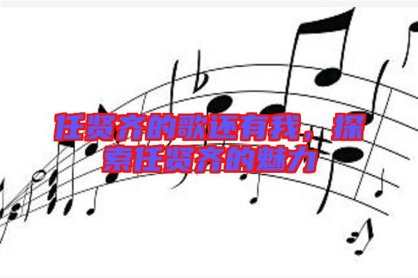 任賢齊的歌還有我，探索任賢齊的魅力