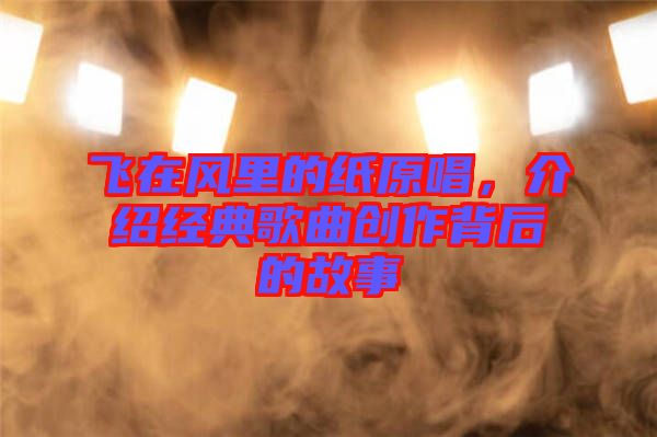 飛在風(fēng)里的紙?jiān)?，介紹經(jīng)典歌曲創(chuàng)作背后的故事