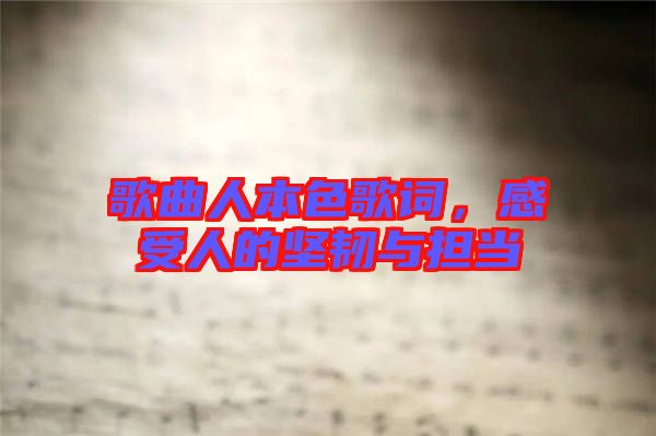 歌曲人本色歌詞，感受人的堅韌與擔當