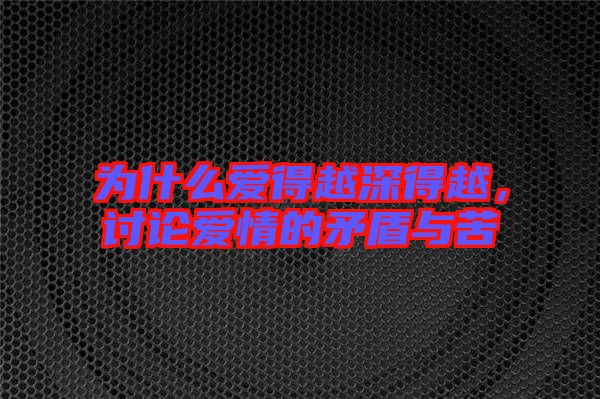 為什么愛得越深得越，討論愛情的矛盾與苦