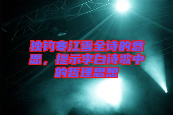 獨釣寒江雪全詩的意思，提示李白詩歌中的哲理思想