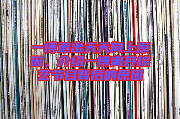 一博退出天天向上原因，介紹一博離開(kāi)綜藝節(jié)目背后的原因