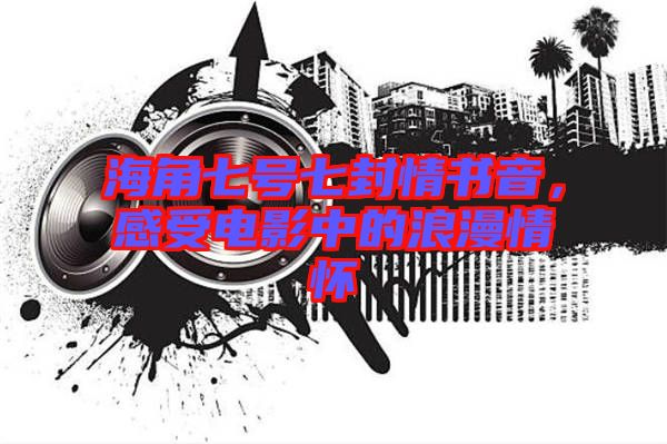 海角七號七封情書音，感受電影中的浪漫情懷